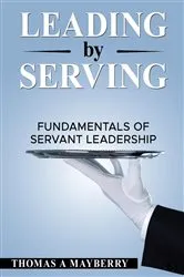 Book cover of Leading by Serving by Thomas A Mayberry