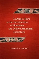 Book cover of LeAnne Howe at the Intersections of Southern and Native American Literature by Kirstin L. Squint