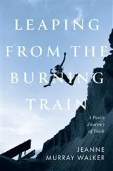 Book cover of Leaping from the Burning Train by Jeanne Murray Walker