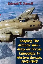 Book cover of Leaping The Atlantic Wall - Army Air Forces Campaigns In Western Europe, 1942-1945 [Illustrated Edition] by Unknown