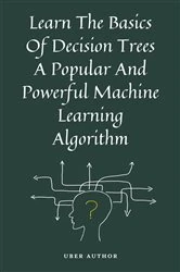 Book cover of Learn The Basics Of Decision Trees A Popular And Powerful Machine Learning Algorithm by UBER AUTHOR