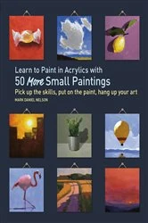 Book cover of Learn to Paint in Acrylics with 50 More Small Paintings by Mark Daniel Nelson