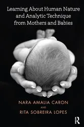 Book cover of Learning About Human Nature and Analytic Technique from Mothers and Babies by Nara Amelia Caron
