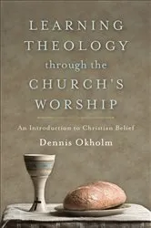 Book cover of Learning Theology through the Church's Worship by Dennis Okholm