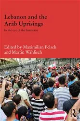 Book cover of Lebanon and the Arab Uprisings by Maximilian Felsch
