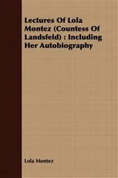 Book cover of Lectures Of Lola Montez (Countess Of Landsfeld) : Including Her Autobiography by Lola Montez