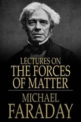 Book cover of Lectures on the Forces of Matter by Michael Faraday