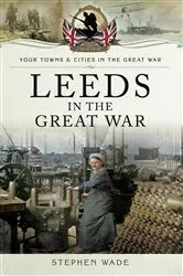 Book cover of Leeds in the Great War by Stephen Wade