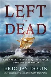 Book cover of Left for Dead: Shipwreck, Treachery, and Survival at the Edge of the World by Eric Jay Dolin