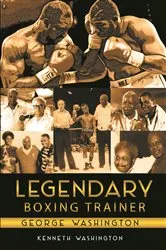 Book cover of Legendary Boxing Trainer George Washington by Kenneth Washington