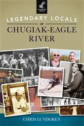 Book cover of Legendary Locals of Chugiak-Eagle River by Chris Lundgren