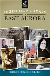 Book cover of Legendary Locals of East Aurora by Robert Lowell Goller