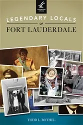 Book cover of Legendary Locals of Fort Lauderdale by Todd L. Bothel