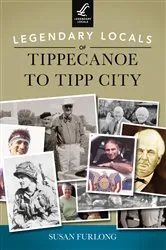 Book cover of Legendary Locals of Tippecanoe to Tipp City by Susan Furlong
