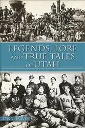 Book cover of Legends, Lore and True Tales of Utah by Lynn Arave