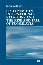 Book cover of Legitimacy in International Relations and the Rise and Fall of Yugoslavia by John Williams