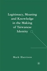 Book cover of Legitimacy, Meaning and Knowledge in the Making of Taiwanese Identity by M. Harrison