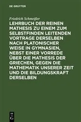 Book cover of Lehrbuch der reinen Mathesis zu einem zum Selbstfinden leitenden Vortrage derselben nach Platonischer Weise in Gymnasien, nebst einer Vorrede über die Mathesis der Griechen, gegen die Mathematik unserer Zeit und die Bildungskraft derselben by Friedrich Schmeißer