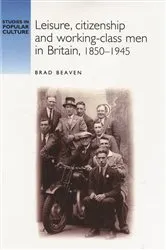 Book cover of Leisure, citizenship and working–class men in Britain, 1850–1940 by Brad Beaven