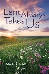 Book cover of Lent Always Takes Us by David Craig