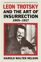 Book cover of Leon Trotsky and the Art of Insurrection 1905-1917 by Harold Walter Nelson