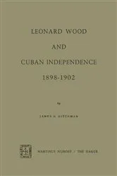 Book cover of Leonard Wood and Cuban Independence, 1898–1902 by James H. Hitchman
