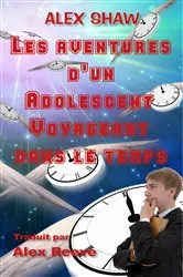 Book cover of Les Aventures D'un Adolescent Voyageant Dans Le Temps by Alex Shaw