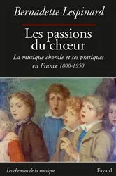 Book cover of Les passions du choeur 1800-1950 by Bernadette Lespinard