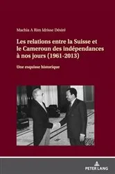 Book cover of Les relations entre la Suisse et le Cameroun des indépendances à nos jours (1961-2013) by Idrisse Désiré Machia A Rim
