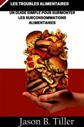 Book cover of Les Troubles Roubles Alimentaires Un Guide Simple Pour Surmonter Les Surconsommations Alimentaires by Jason B. Tiller