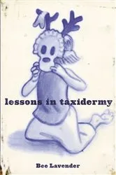 Book cover of Lessons in Taxidermy: A Compendium of Safety and Danger (Punk Planet Books) by Bee Lavender