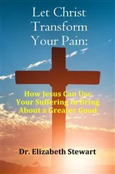 Book cover of Let Christ Transform Your Pain by Elizabeth Stewart