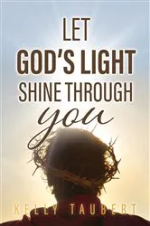 Book cover of Let God's Light Shine Through You by Kelly Taubert