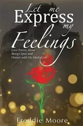 Book cover of Let Me Express My Feelings Love Poems about Being Open and Honest with No Hesitation by Freddie Moore