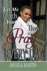 Book cover of Let Me Teach You How To Pray Every Day by Angela Martin