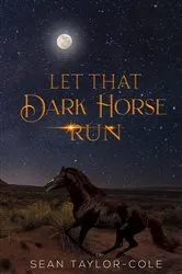 Book cover of Let That Dark Horse Run by Sean Taylor-Cole