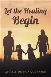 Book cover of Let the Healing Begin by Monique Harris,Apostle, Dr.