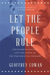 Book cover of Let the People Rule: Theodore Roosevelt and the Birth of the Presidential Primary by Geoffrey Cowan