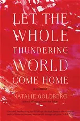 Book cover of Let the Whole Thundering World Come Home by Natalie Goldberg