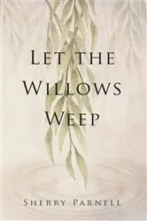 Book cover of Let the Willows Weep by Sherry Parnell