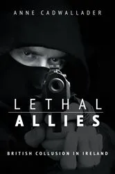 Book cover of Lethal Allies: British Collusion in Ireland by Anne Cadwallader
