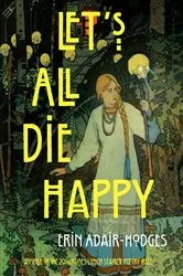 Book cover of Let's All Die Happy by Erin Adair-Hodges