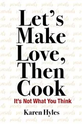 Book cover of Let's Make Love, Then Cook by Karen Hyles