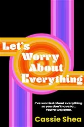 Book cover of Let's Worry About Everything by Cassie Shea