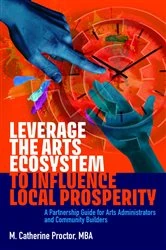 Book cover of Leverage the Arts Ecosystem to Influence Local Prosperity by M. Catherine Proctor