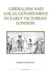 Book cover of Liberalism and Local Government in Early Victorian London by Benjamin Weinstein