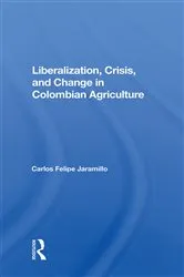 Book cover of Liberalization And Crisis In Colombian Agriculture by Felipe Jaramillo