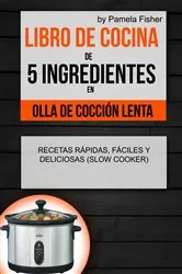 Book cover of Libro de cocina de 5 ingredientes en olla de cocción lenta: recetas rápidas, fáciles y deliciosas (Slow Cooker) by Pamela Fisher