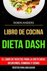Book cover of Libro De Cocina: Dieta Dash: El libro de recetas para la dieta Dash; desayunos, comidas y cenas (Recetas para Adelgazar) by Robin Anders