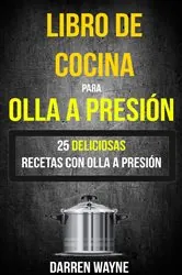 Book cover of Libro de Cocina para Olla a Presión - 25 deliciosas recetas con olla a presión (Recetas: Pressure Cooker) by Darren Wayne